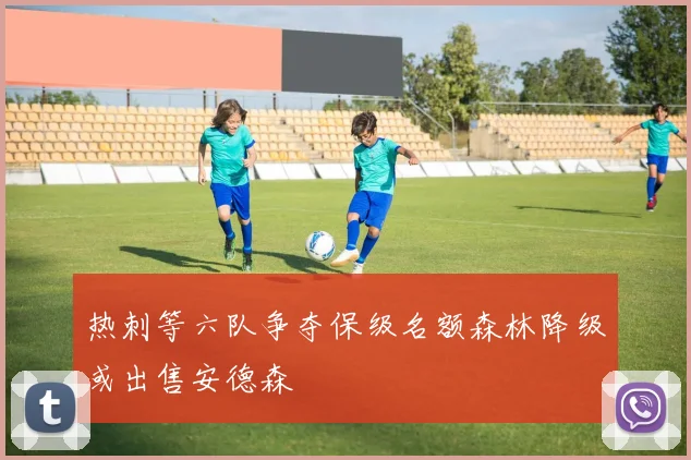 热刺等六队争夺保级名额森林降级或出售安德森