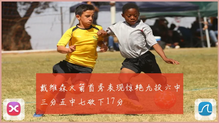 戴维森火箭首秀表现惊艳九投六中三分五中七砍下17分