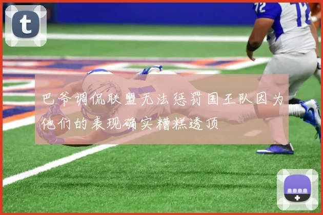 巴爷调侃联盟无法惩罚国王队因为他们的表现确实糟糕透顶