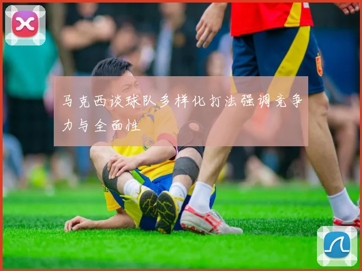 马克西谈球队多样化打法强调竞争力与全面性