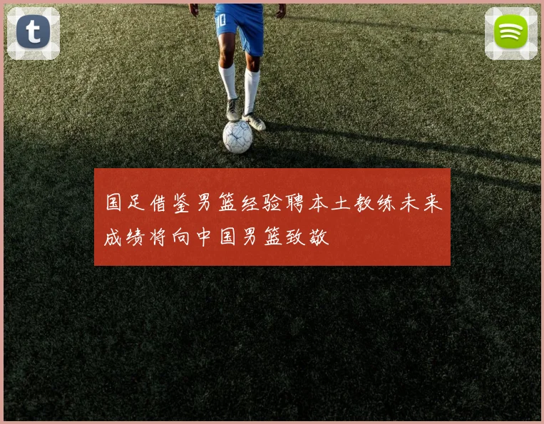 国足借鉴男篮经验聘本土教练未来成绩将向中国男篮致敬