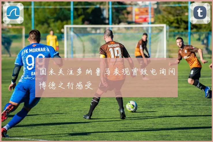 国米关注多纳鲁马表现曾致电询问博德之行感受