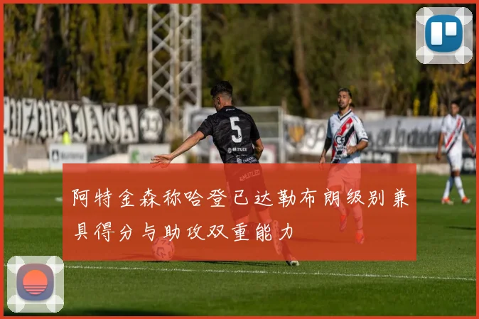 阿特金森称哈登已达勒布朗级别兼具得分与助攻双重能力