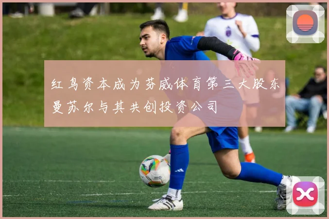 红鸟资本成为芬威体育第三大股东曼苏尔与其共创投资公司