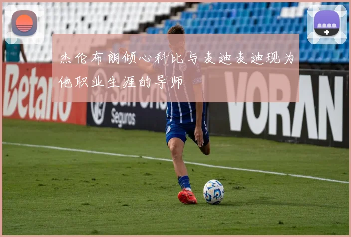 杰伦布朗倾心科比与麦迪麦迪现为他职业生涯的导师