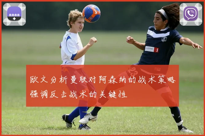 欧文分析曼联对阿森纳的战术策略强调反击战术的关键性