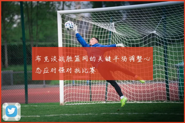 布克谈战胜篮网的关键半场调整心态应对强对抗比赛