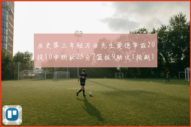 历史第三年轻万分先生爱德华兹20投10中斩获25分7篮板9助攻1抢断1盖帽