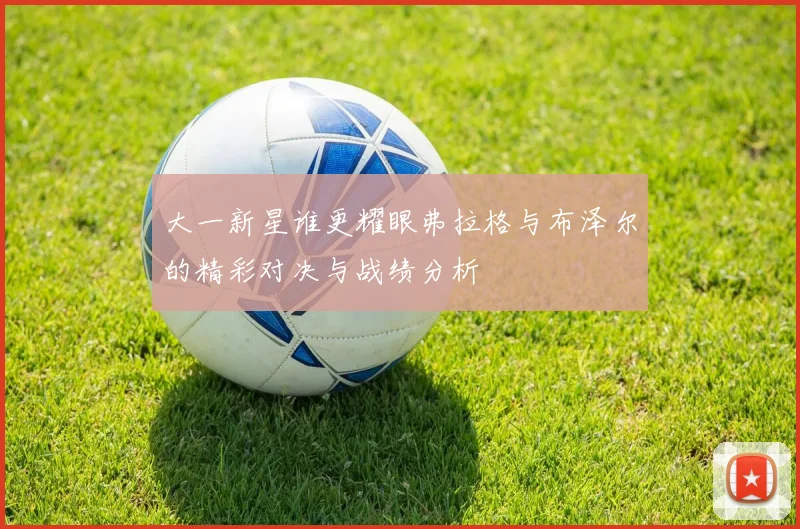 大一新星谁更耀眼弗拉格与布泽尔的精彩对决与战绩分析
