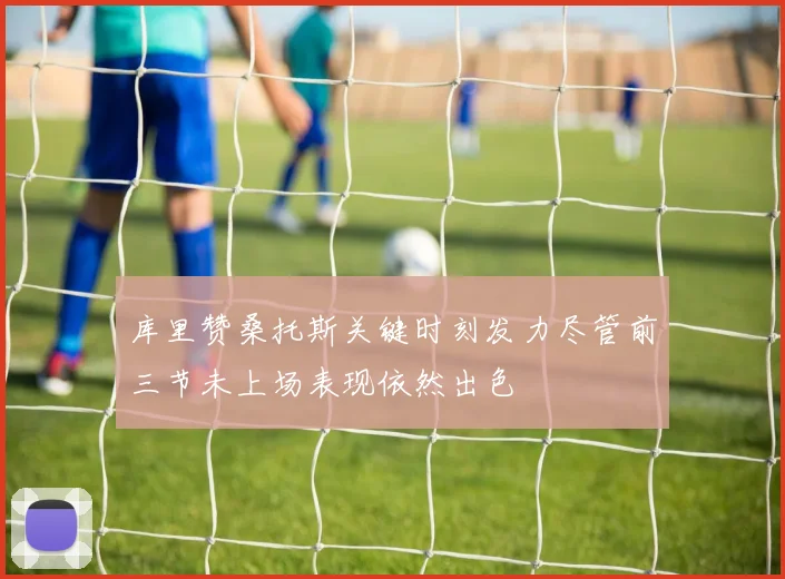 库里赞桑托斯关键时刻发力尽管前三节未上场表现依然出色