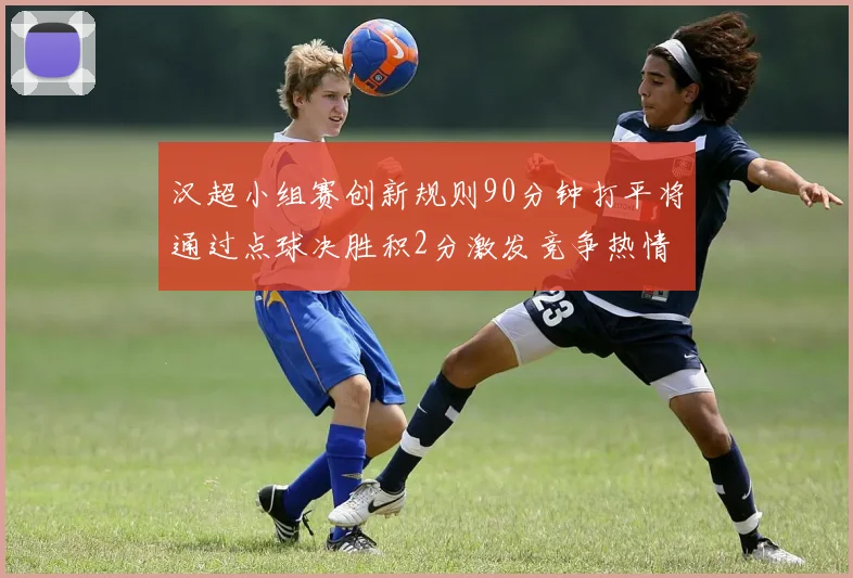 汉超小组赛创新规则90分钟打平将通过点球决胜积2分激发竞争热情