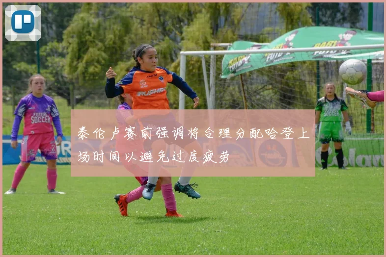 泰伦卢赛前强调将合理分配哈登上场时间以避免过度疲劳