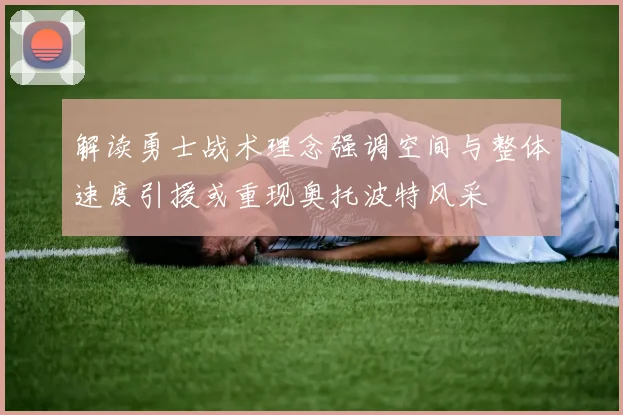 解读勇士战术理念强调空间与整体速度引援或重现奥托波特风采