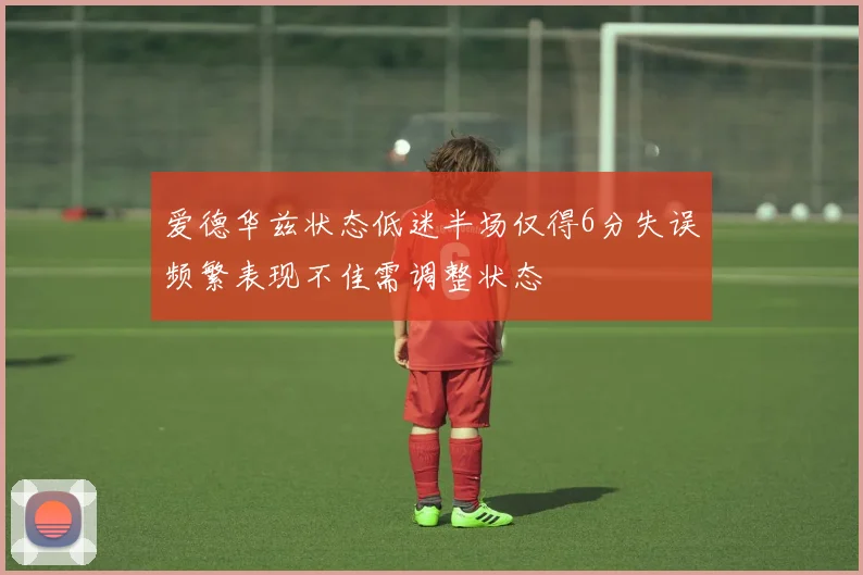 爱德华兹状态低迷半场仅得6分失误频繁表现不佳需调整状态