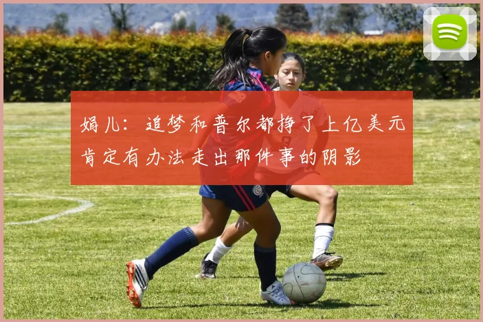 娟儿：追梦和普尔都挣了上亿美元肯定有办法走出那件事的阴影