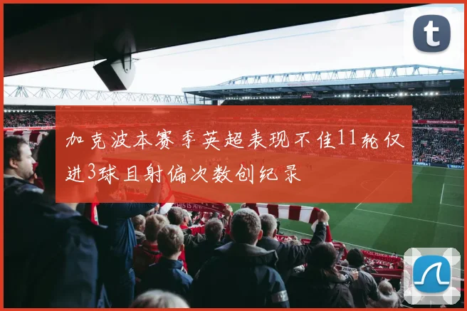 加克波本赛季英超表现不佳11轮仅进3球且射偏次数创纪录
