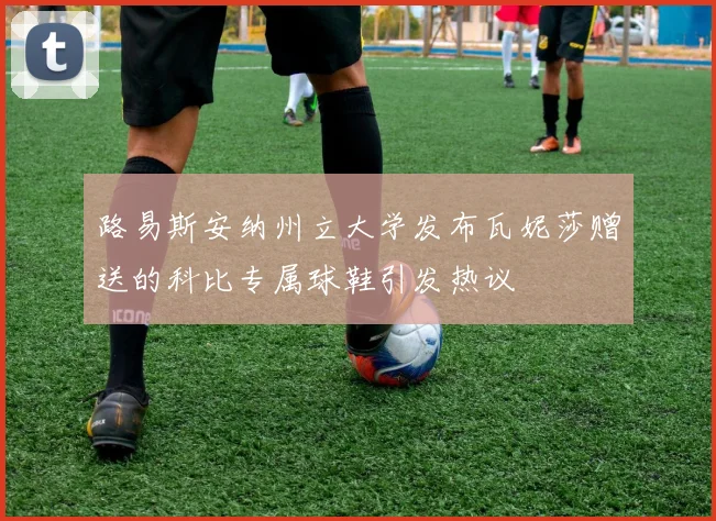 路易斯安纳州立大学发布瓦妮莎赠送的科比专属球鞋引发热议